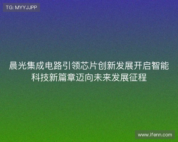 晨光集成电路引领芯片创新发展开启智能科技新篇章迈向未来发展征程